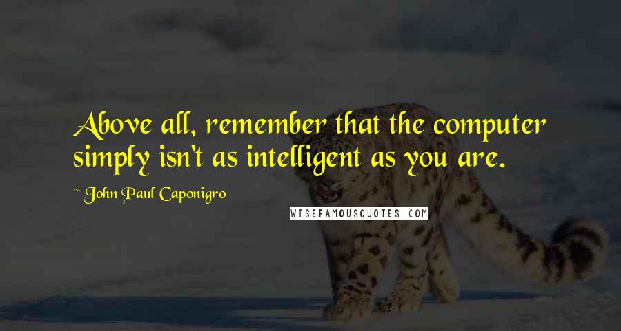 John Paul Caponigro quotes: Above all, remember that the computer simply isn't as intelligent as you are.