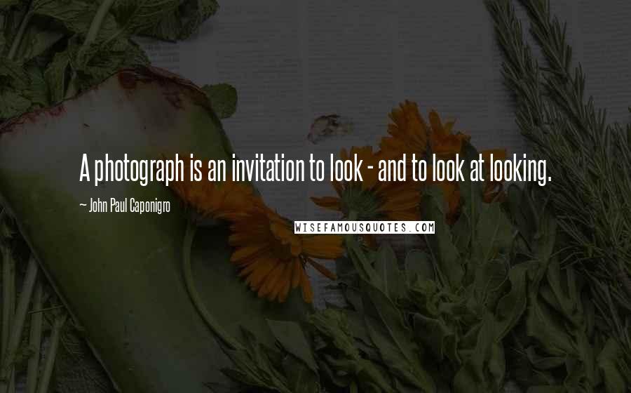 John Paul Caponigro quotes: A photograph is an invitation to look - and to look at looking.