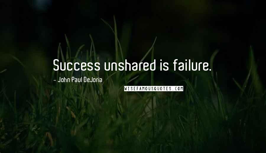 John Paul DeJoria quotes: Success unshared is failure.