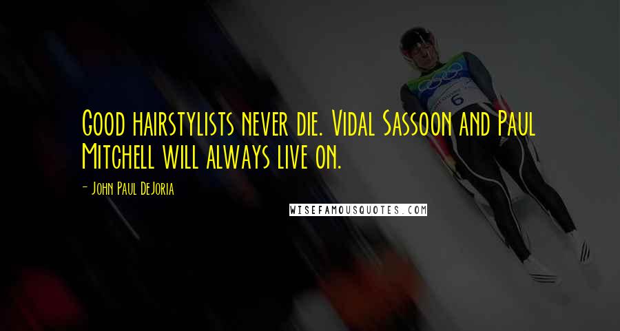 John Paul DeJoria quotes: Good hairstylists never die. Vidal Sassoon and Paul Mitchell will always live on.