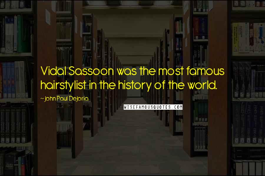 John Paul DeJoria quotes: Vidal Sassoon was the most famous hairstylist in the history of the world.
