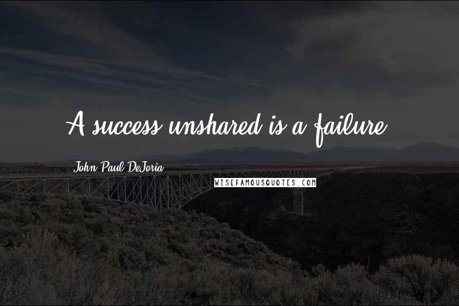 John Paul DeJoria quotes: A success unshared is a failure.