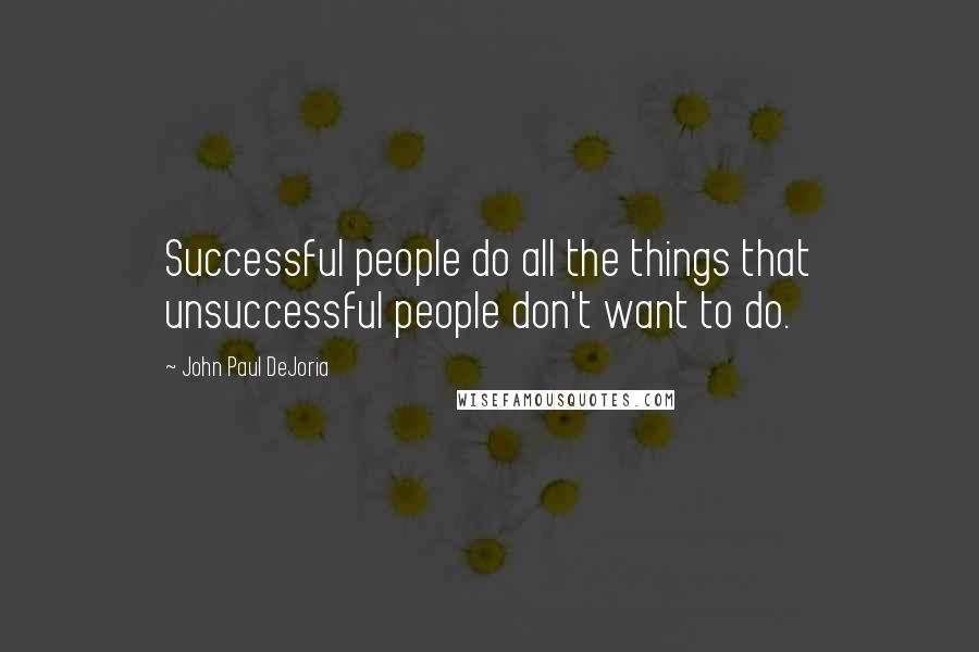 John Paul DeJoria quotes: Successful people do all the things that unsuccessful people don't want to do.