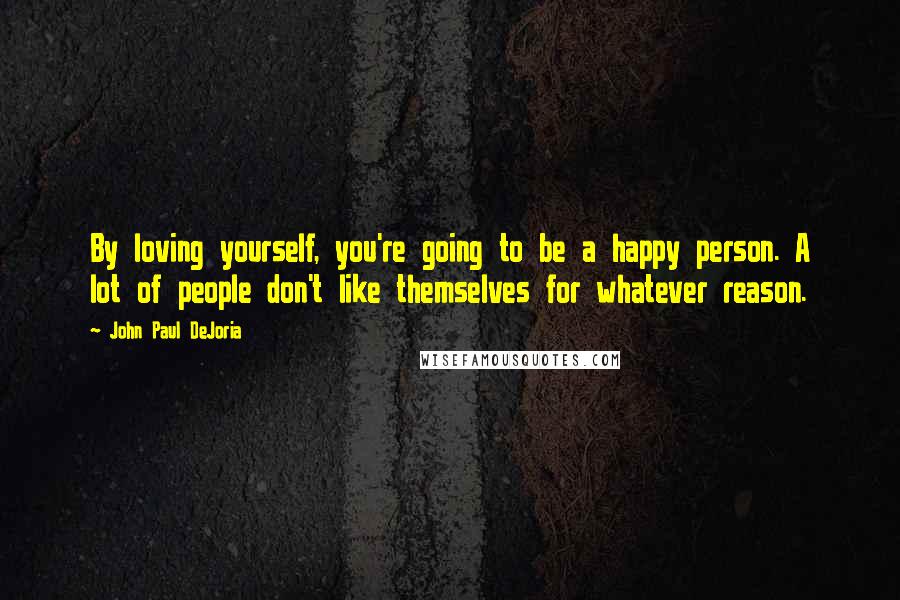 John Paul DeJoria quotes: By loving yourself, you're going to be a happy person. A lot of people don't like themselves for whatever reason. John Paul DeJoria quotes: By loving yourself, you're going to be a happy person. A lot of people don't like themselves for whatever reason.