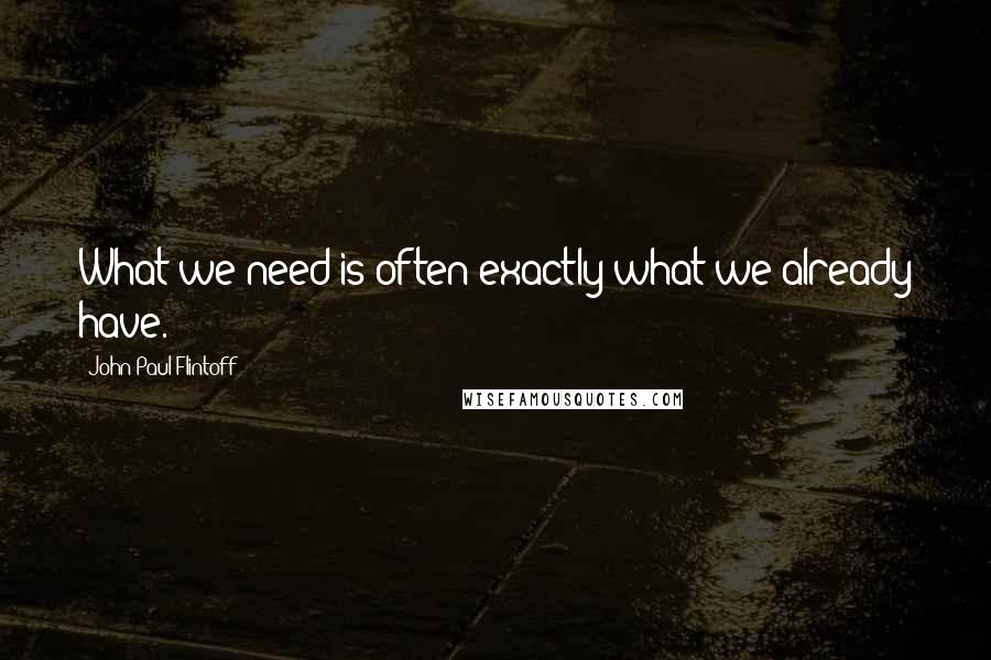 John-Paul Flintoff quotes: What we need is often exactly what we already have.