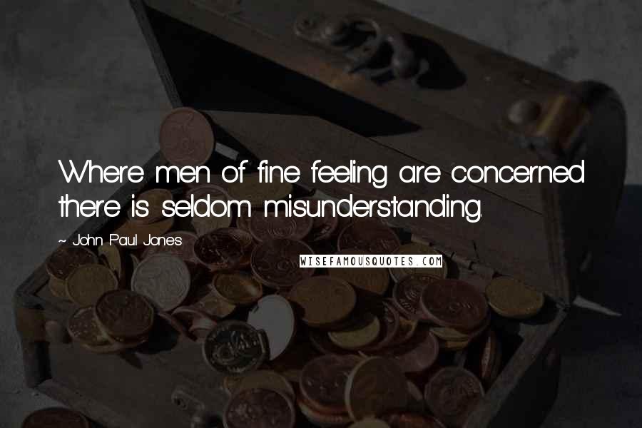 John Paul Jones quotes: Where men of fine feeling are concerned there is seldom misunderstanding.