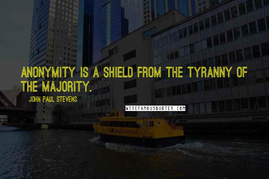 John Paul Stevens quotes: Anonymity is a shield from the tyranny of the majority.