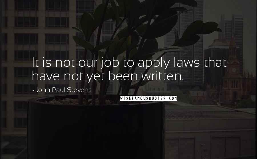 John Paul Stevens quotes: It is not our job to apply laws that have not yet been written.