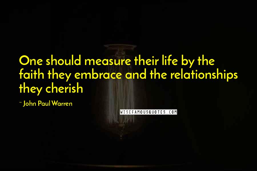 John Paul Warren quotes: One should measure their life by the faith they embrace and the relationships they cherish