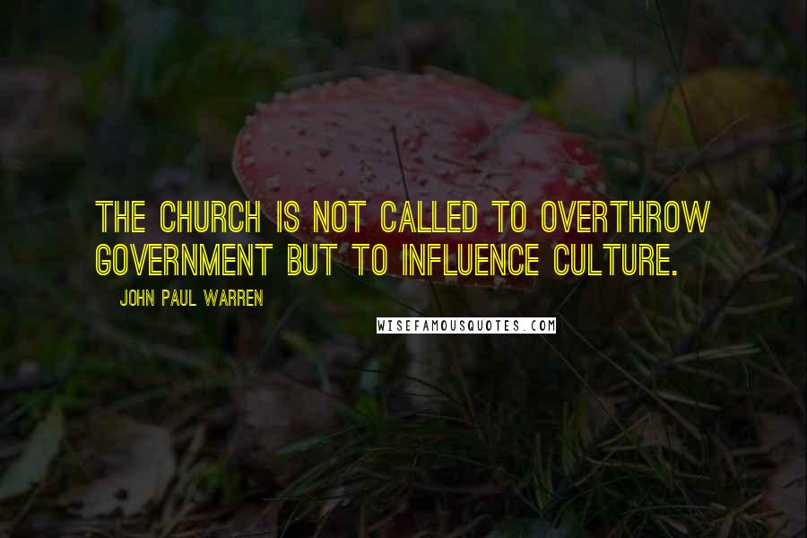 John Paul Warren quotes: The Church is not called to overthrow government but to influence culture.