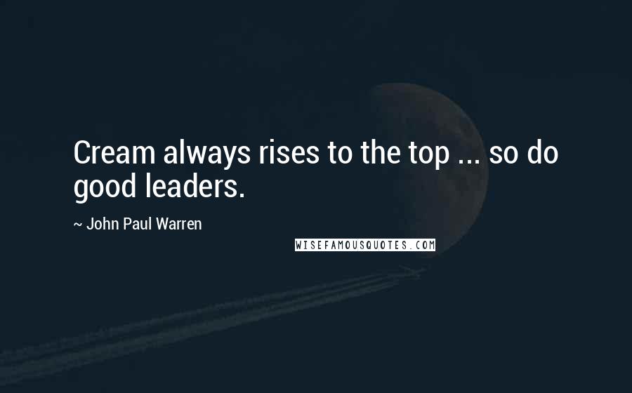 John Paul Warren quotes: Cream always rises to the top ... so do good leaders.