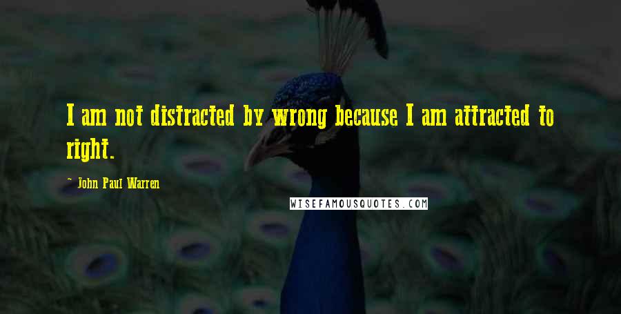 John Paul Warren quotes: I am not distracted by wrong because I am attracted to right.