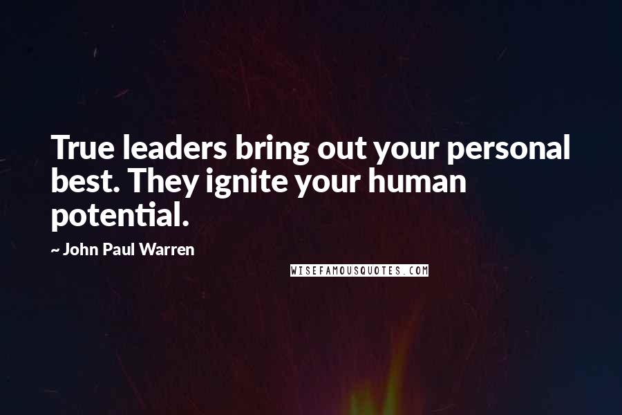 John Paul Warren quotes: True leaders bring out your personal best. They ignite your human potential.