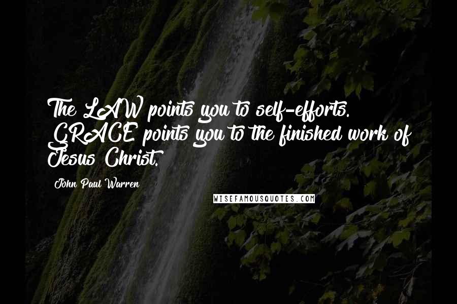 John Paul Warren quotes: The LAW points you to self-efforts. GRACE points you to the finished work of Jesus Christ.