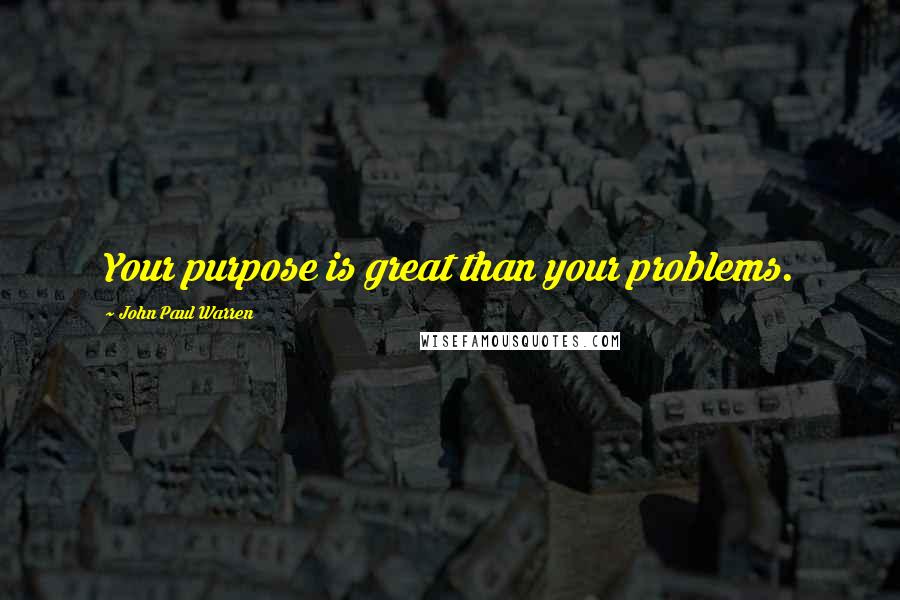 John Paul Warren quotes: Your purpose is great than your problems.