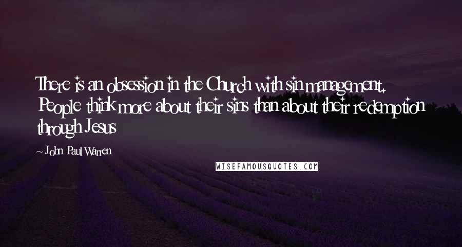John Paul Warren quotes: There is an obsession in the Church with sin management. People think more about their sins than about their redemption through Jesus