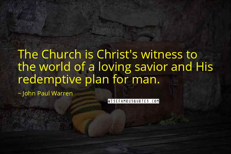 John Paul Warren quotes: The Church is Christ's witness to the world of a loving savior and His redemptive plan for man.