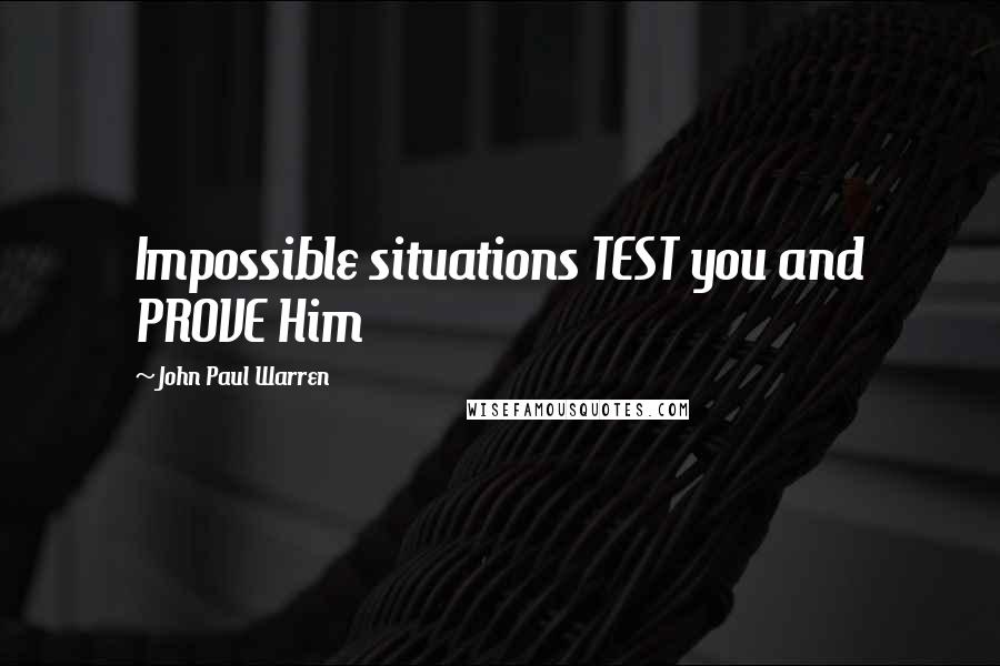 John Paul Warren quotes: Impossible situations TEST you and PROVE Him