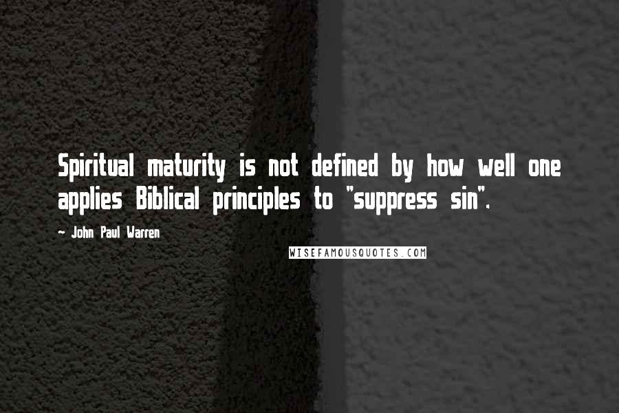 John Paul Warren quotes: Spiritual maturity is not defined by how well one applies Biblical principles to "suppress sin".