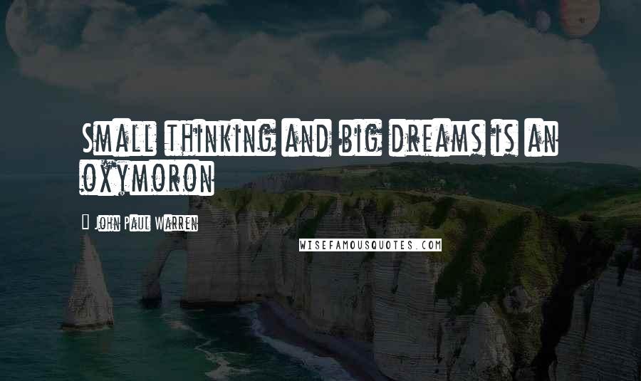 John Paul Warren quotes: Small thinking and big dreams is an oxymoron