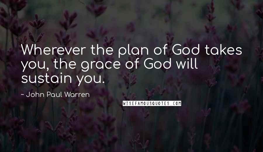 John Paul Warren quotes: Wherever the plan of God takes you, the grace of God will sustain you.