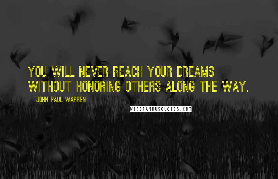 John Paul Warren quotes: You will never reach your dreams without honoring others along the way.