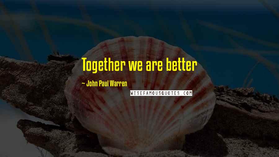 John Paul Warren quotes: Together we are better