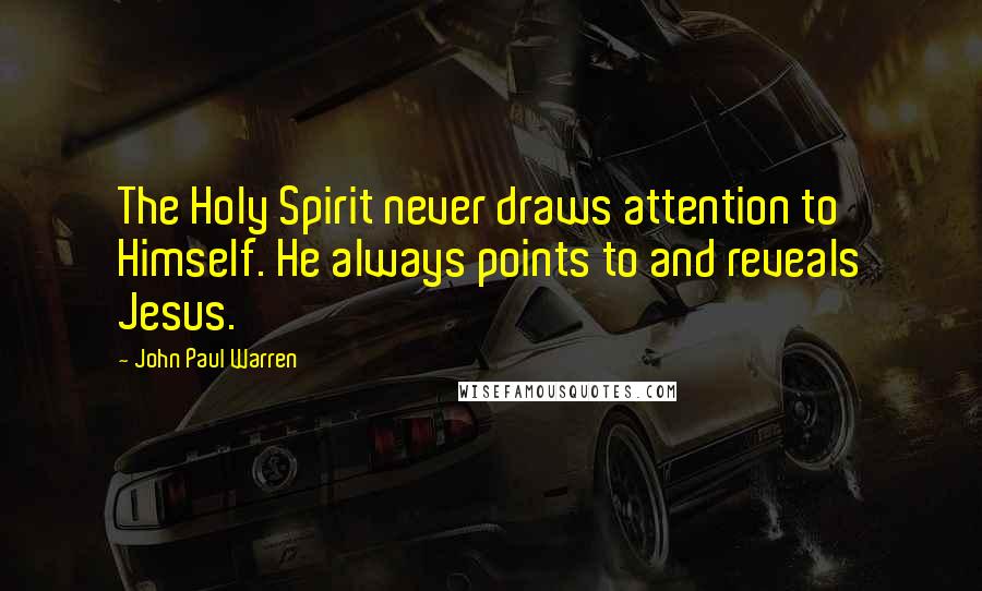 John Paul Warren quotes: The Holy Spirit never draws attention to Himself. He always points to and reveals Jesus.