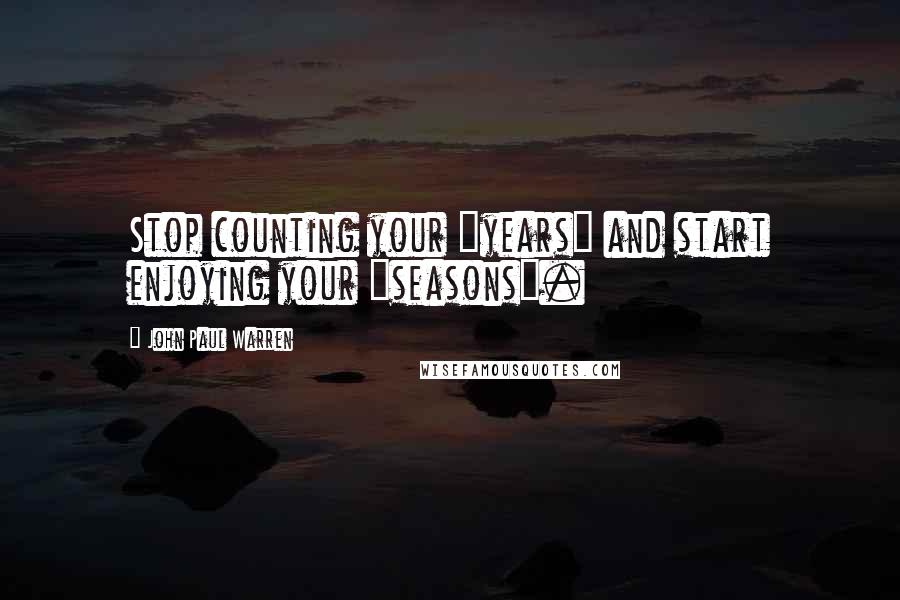 John Paul Warren quotes: Stop counting your "years" and start enjoying your "seasons".