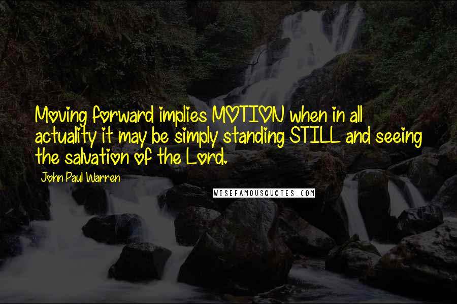 John Paul Warren quotes: Moving forward implies MOTION when in all actuality it may be simply standing STILL and seeing the salvation of the Lord.