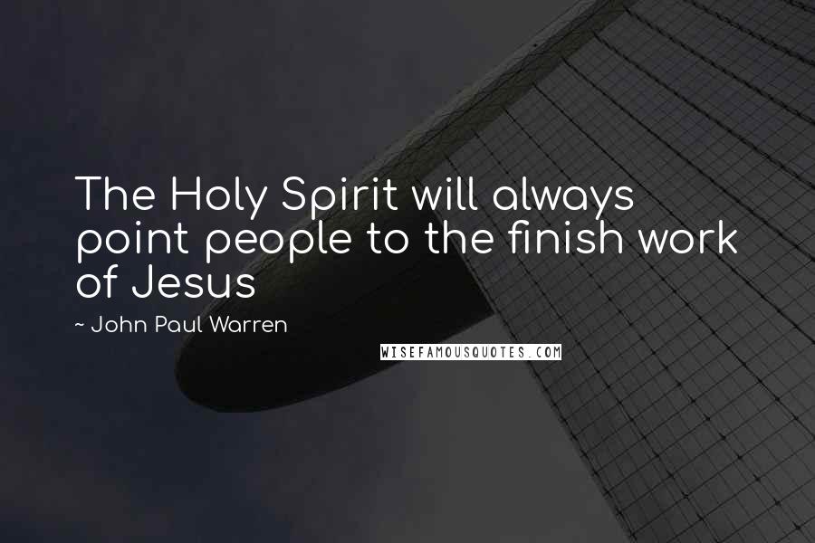 John Paul Warren quotes: The Holy Spirit will always point people to the finish work of Jesus