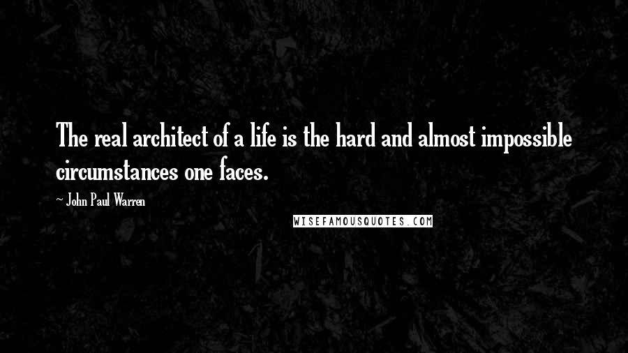 John Paul Warren quotes: The real architect of a life is the hard and almost impossible circumstances one faces.