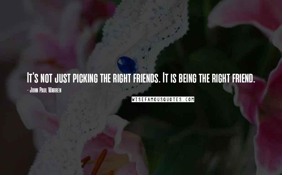 John Paul Warren quotes: It's not just picking the right friends. It is being the right friend.