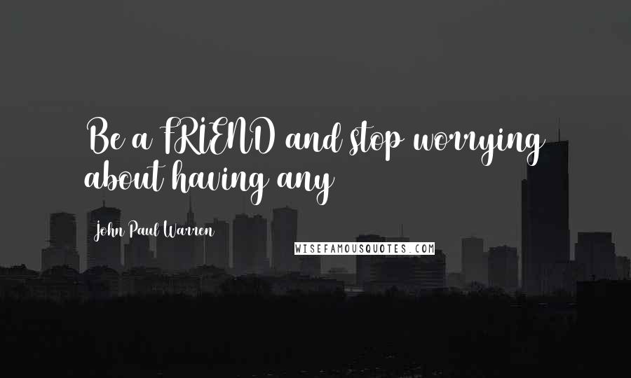 John Paul Warren quotes: Be a FRIEND and stop worrying about having any