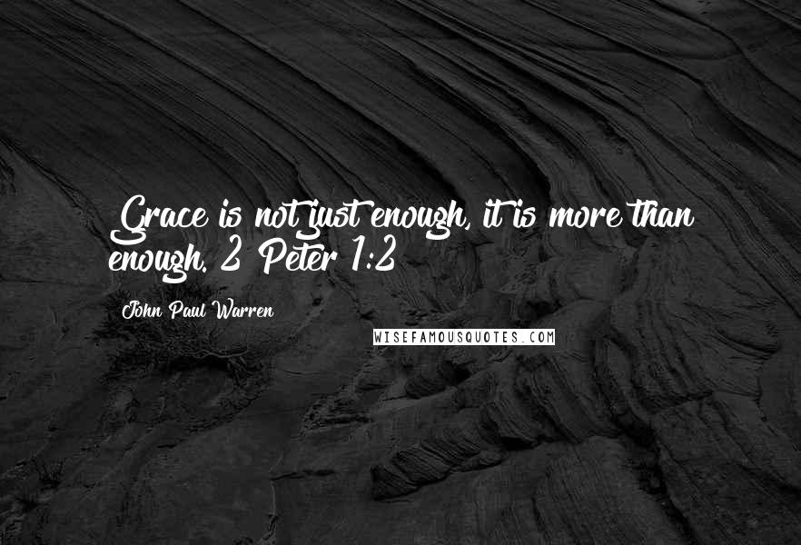 John Paul Warren quotes: Grace is not just enough, it is more than enough. 2 Peter 1:2