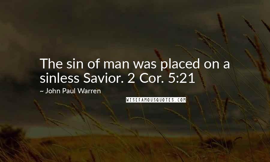 John Paul Warren quotes: The sin of man was placed on a sinless Savior. 2 Cor. 5:21