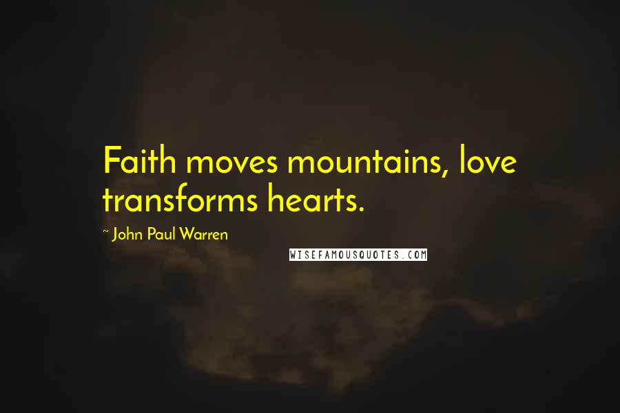 John Paul Warren quotes: Faith moves mountains, love transforms hearts.