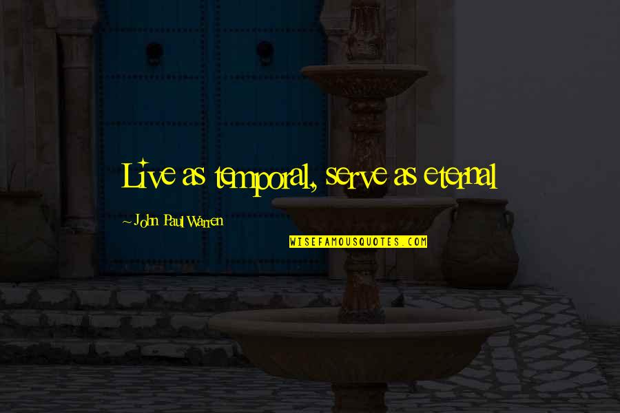 John Paul Warren Quotes By John Paul Warren: Live as temporal, serve as eternal