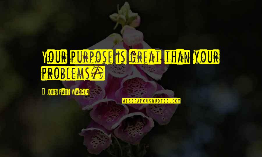 John Paul Warren Quotes By John Paul Warren: Your purpose is great than your problems.