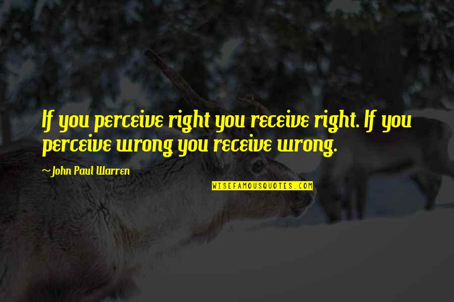 John Paul Warren Quotes By John Paul Warren: If you perceive right you receive right. If