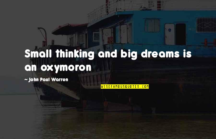 John Paul Warren Quotes By John Paul Warren: Small thinking and big dreams is an oxymoron