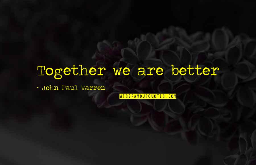 John Paul Warren Quotes By John Paul Warren: Together we are better