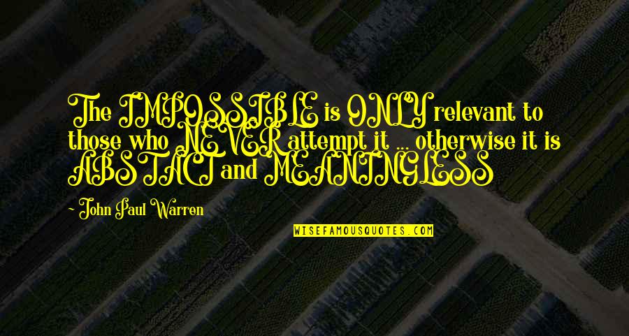 John Paul Warren Quotes By John Paul Warren: The IMPOSSIBLE is ONLY relevant to those who