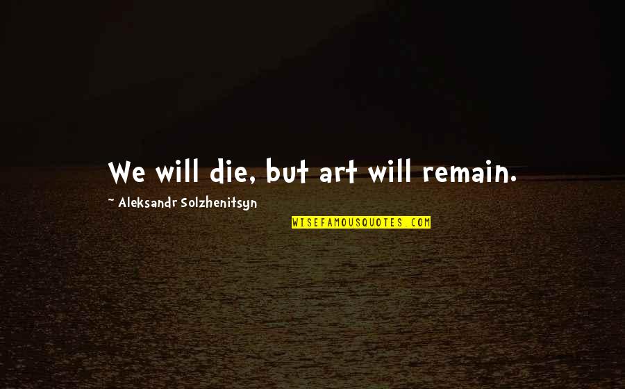 John Paulson Quotes By Aleksandr Solzhenitsyn: We will die, but art will remain. John Paulson Quotes By Aleksandr Solzhenitsyn: We will die, but art will remain.