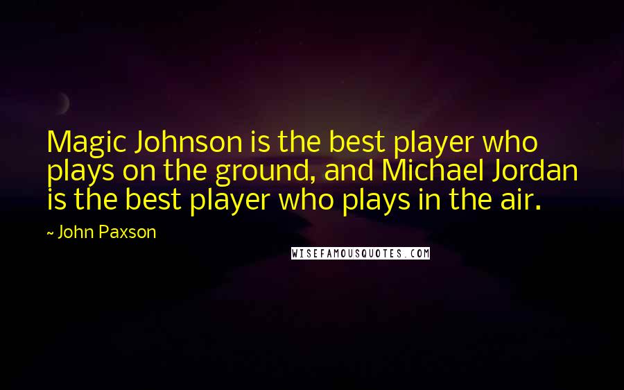 John Paxson quotes: Magic Johnson is the best player who plays on the ground, and Michael Jordan is the best player who plays in the air. John Paxson quotes: Magic Johnson is the best player who plays on the ground, and Michael Jordan is the best player who plays in the air.