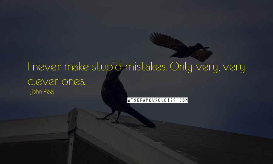 John Peel quotes: I never make stupid mistakes. Only very, very clever ones.