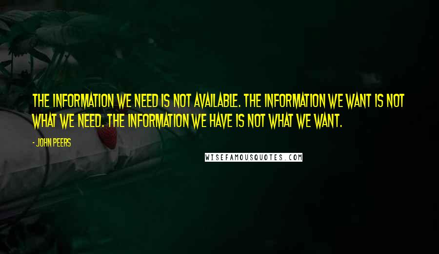 John Peers quotes: The information we need is not available. The information we want is not what we need. The information we have is not what we want.