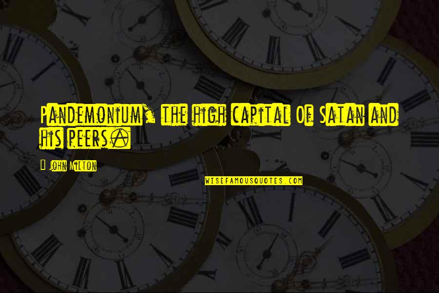 John Peers Quotes By John Milton: Pandemonium, the high capital Of Satan and his