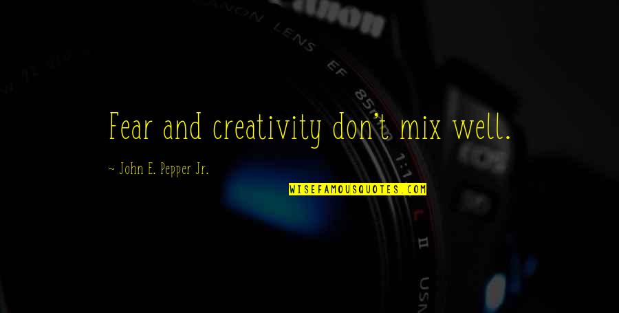John Pepper P&g Quotes By John E. Pepper Jr.: Fear and creativity don't mix well. John Pepper P&g Quotes By John E. Pepper Jr.: Fear and creativity don't mix well.
