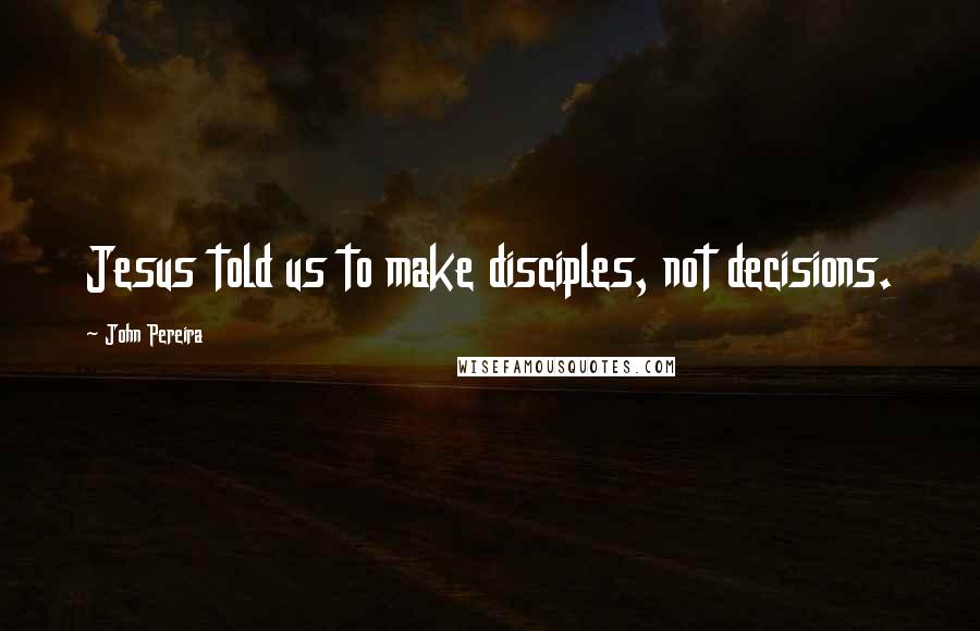 John Pereira quotes: Jesus told us to make disciples, not decisions.